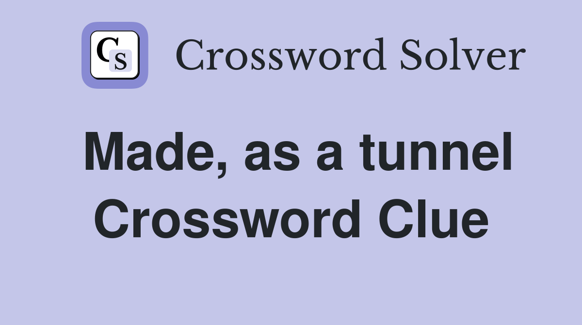 Made, as a tunnel Crossword Clue