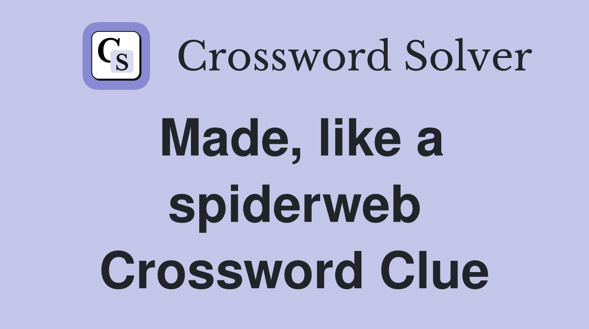 Made, like a spiderweb Crossword Clue