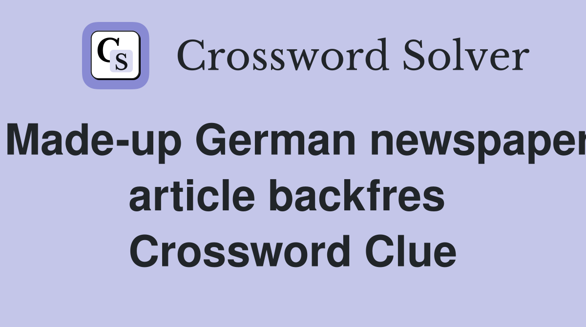 Made-up German newspaper article backfres  Crossword Clue