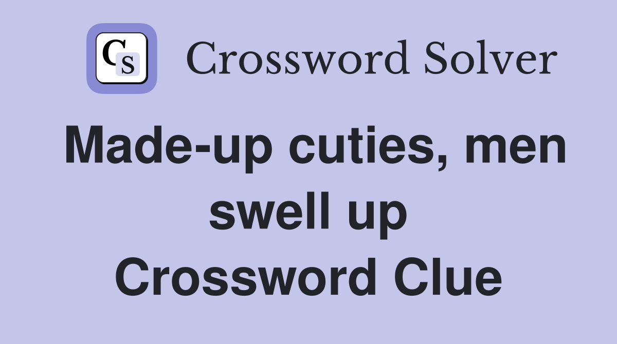 Made-up cuties, men swell up Crossword Clue