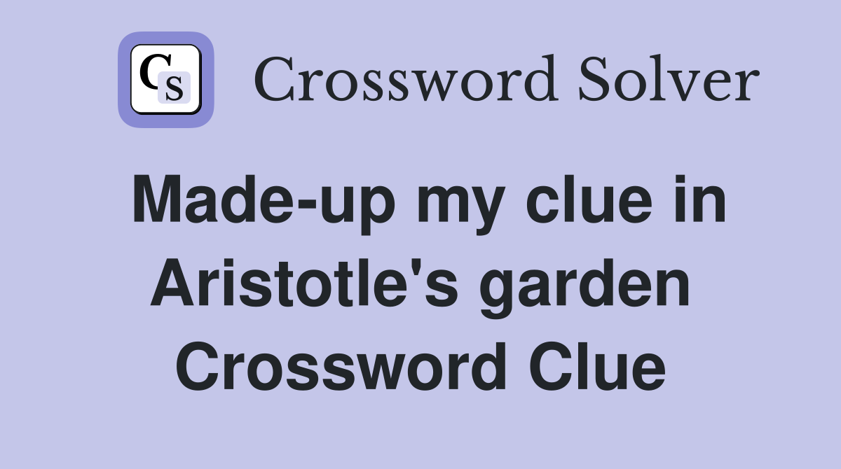 Made-up my clue in Aristotle's garden Crossword Clue