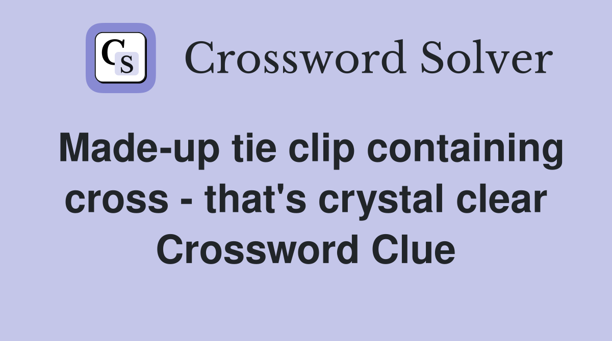 Made-up tie clip containing cross - that's crystal clear Crossword Clue