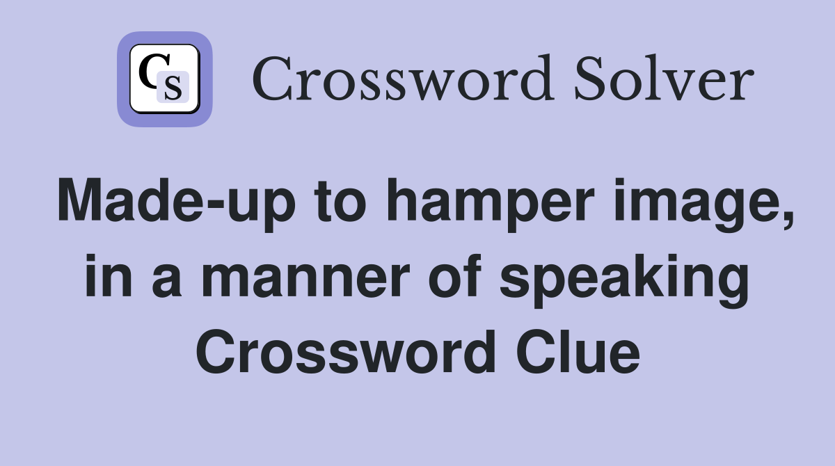 Made-up to hamper image, in a manner of speaking Crossword Clue