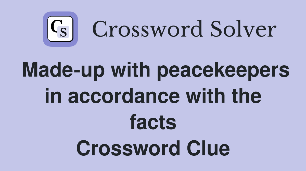Made-up with peacekeepers in accordance with the facts Crossword Clue