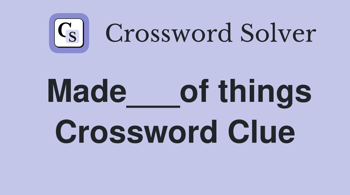 Made___of things Crossword Clue