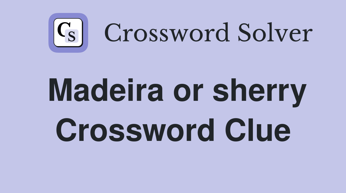 Madeira or sherry Crossword Clue