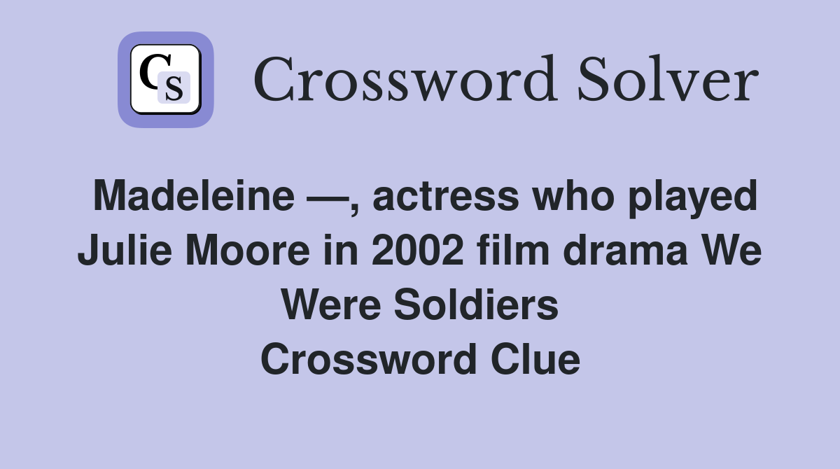 Madeleine —, actress who played Julie Moore in 2002 film drama We Were Soldiers Crossword Clue
