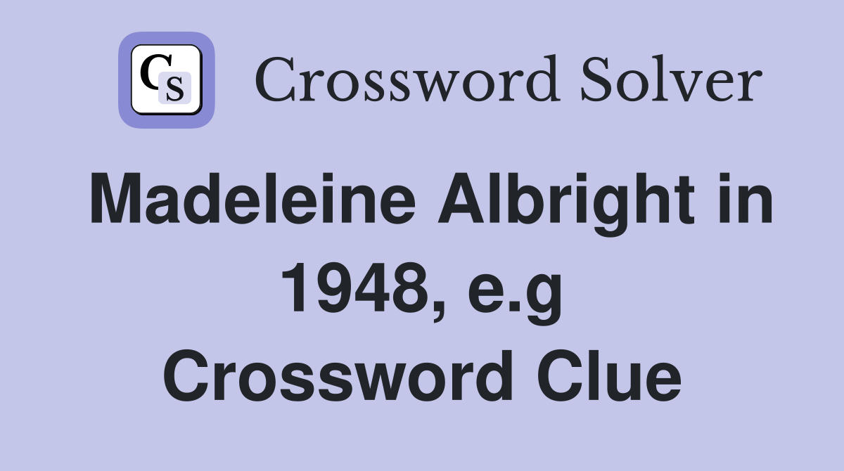 Madeleine Albright in 1948, e.g Crossword Clue