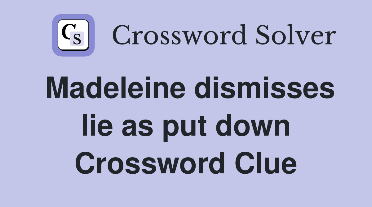 Madeleine dismisses lie as put down Crossword Clue