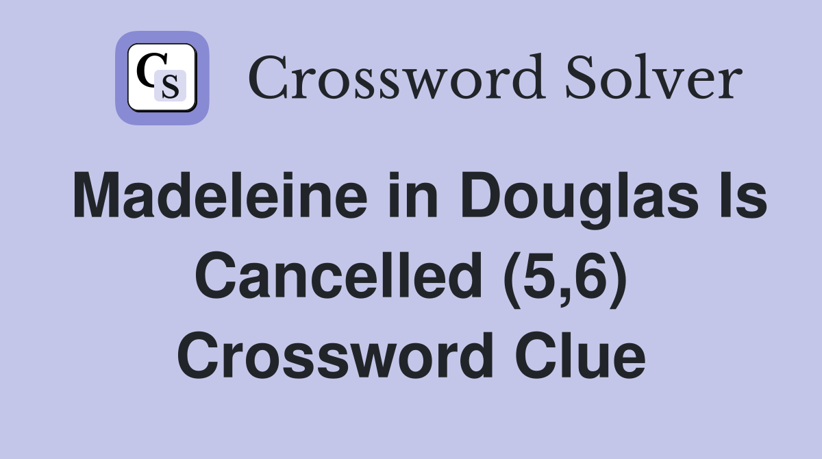 Madeleine in Douglas Is Cancelled (5,6) Crossword Clue