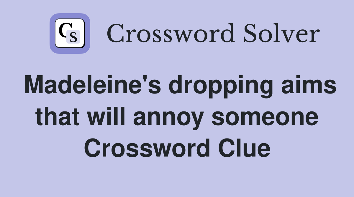 Madeleine's dropping aims that will annoy someone Crossword Clue