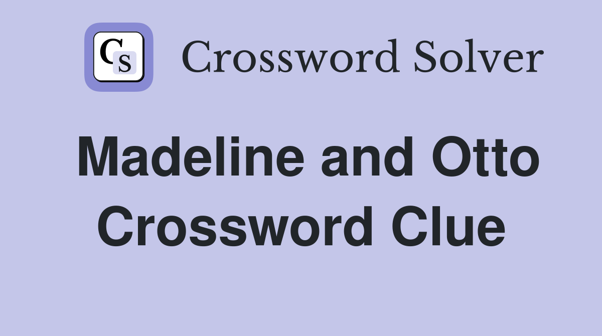 Madeline and Otto Crossword Clue