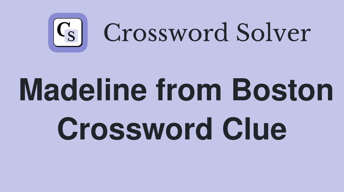 Madeline from Boston Crossword Clue