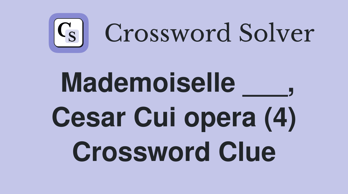 Mademoiselle ___, Cesar Cui opera (4) Crossword Clue