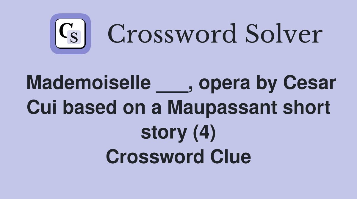 Mademoiselle ___, opera by Cesar Cui based on a Maupassant short story (4) Crossword Clue