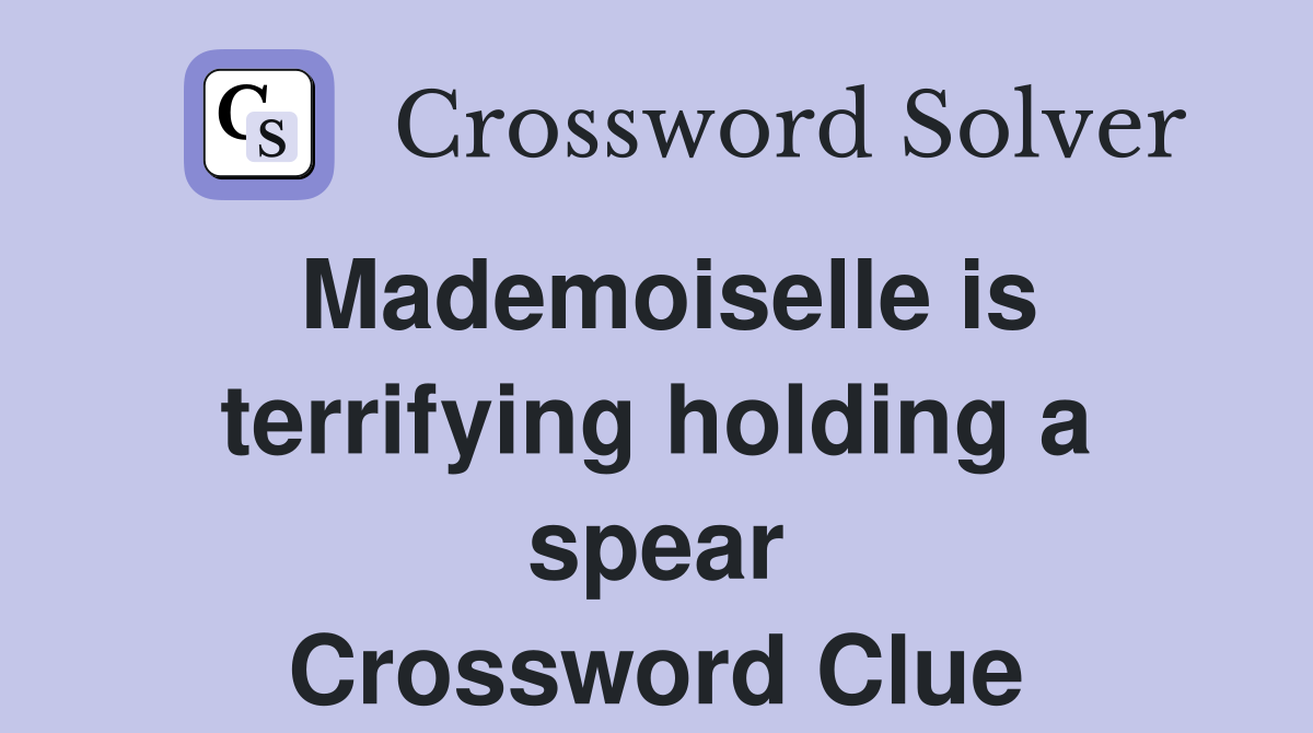 Mademoiselle is terrifying holding a spear Crossword Clue