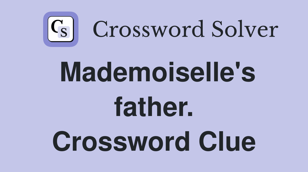 Mademoiselle's father. Crossword Clue