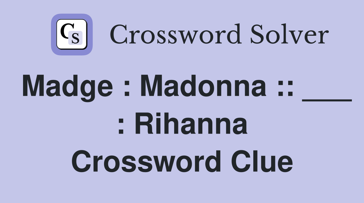Madge : Madonna :: ___ : Rihanna Crossword Clue