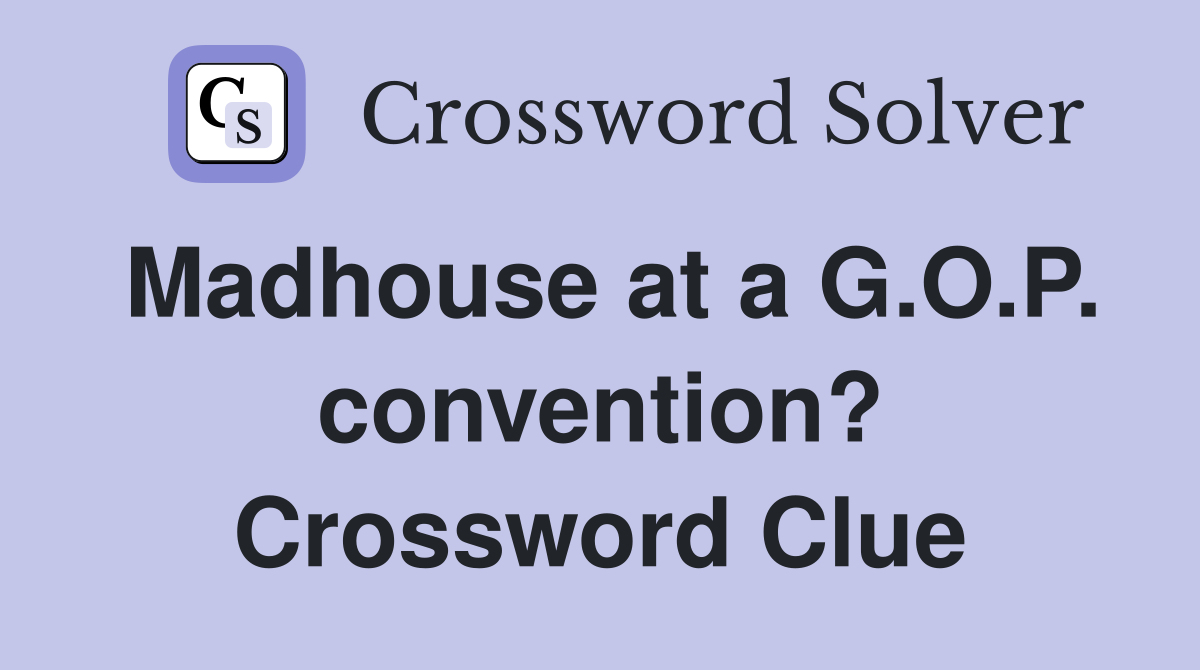 Madhouse at a G.O.P. convention? Crossword Clue