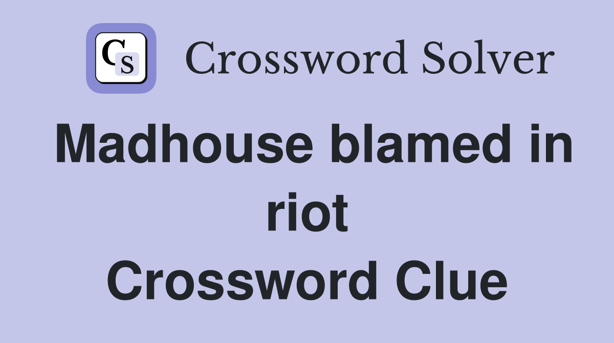 Madhouse blamed in riot Crossword Clue