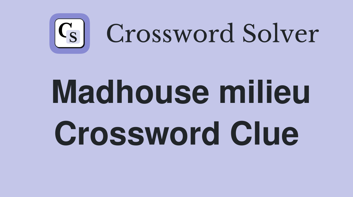 Madhouse milieu Crossword Clue