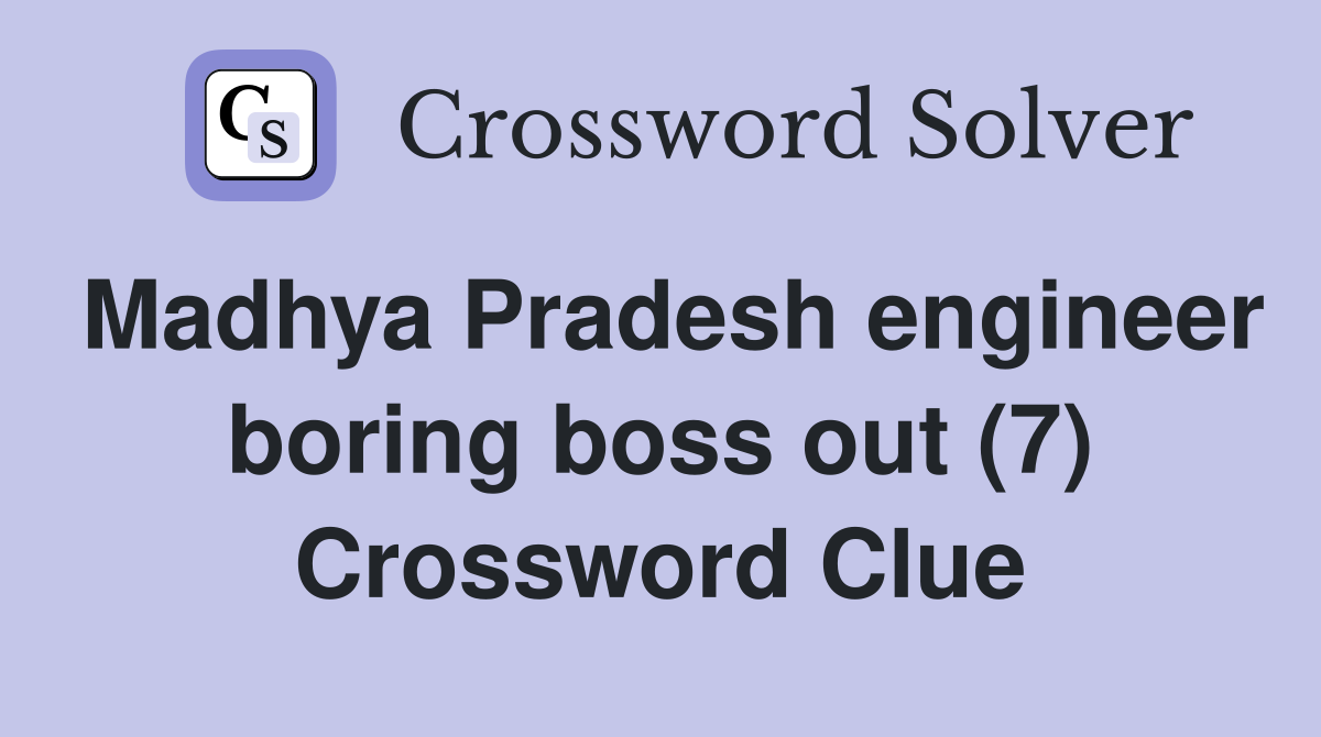 Madhya Pradesh engineer boring boss out (7) Crossword Clue