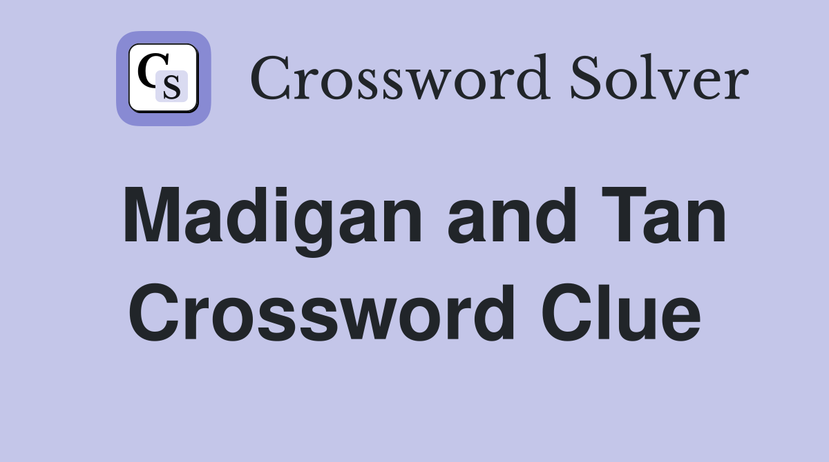 Madigan and Tan Crossword Clue