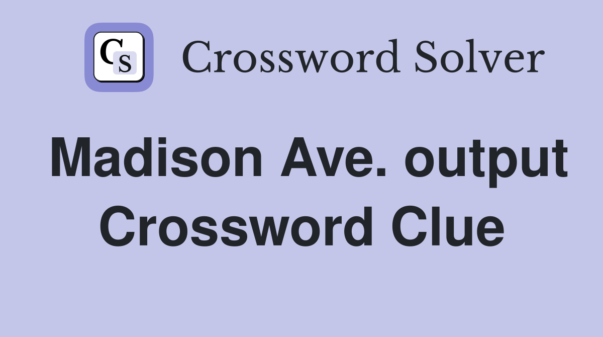 Madison Ave. output Crossword Clue