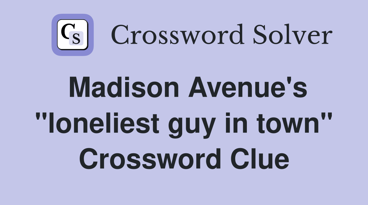 Madison Avenue's "loneliest guy in town" Crossword Clue