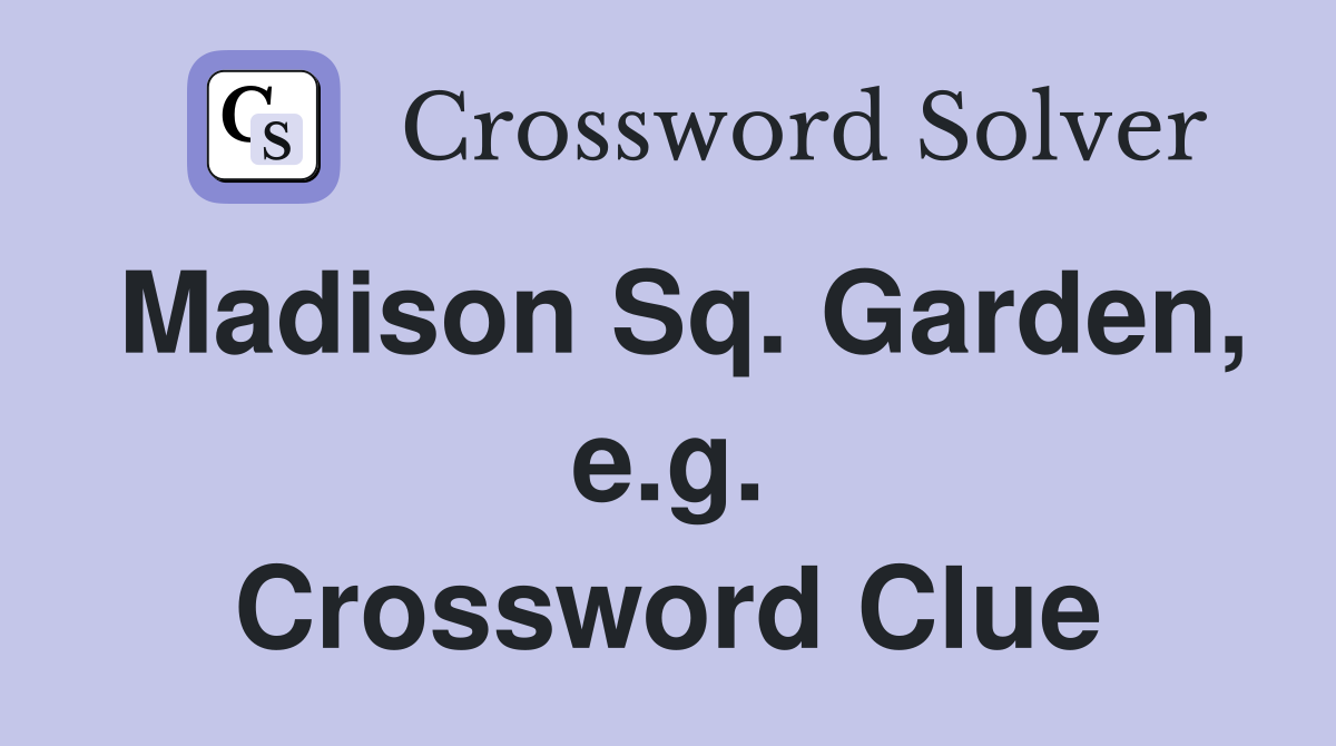 Madison Sq. Garden, e.g. Crossword Clue