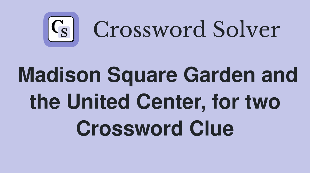 Madison Square Garden and the United Center, for two Crossword Clue