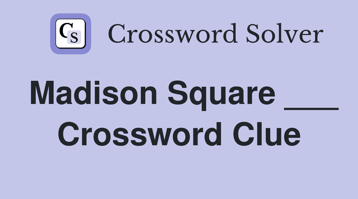Madison Square ___ Crossword Clue