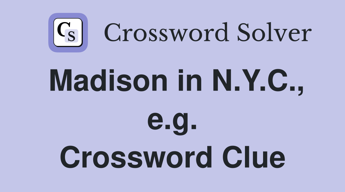 Madison in N.Y.C., e.g. Crossword Clue