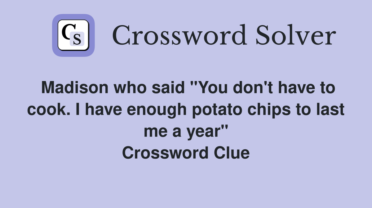 Madison who said "You don't have to cook. I have enough potato chips to last me a year" Crossword Clue