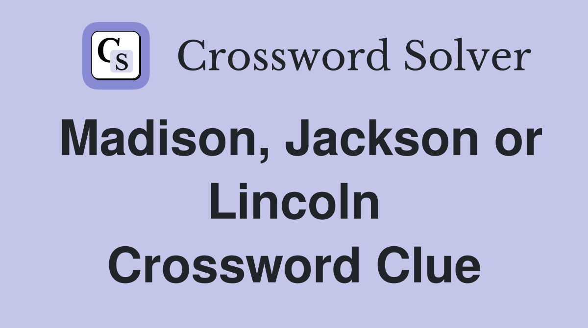 Madison, Jackson or Lincoln Crossword Clue