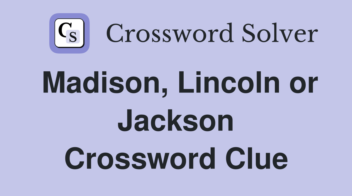 Madison, Lincoln or Jackson Crossword Clue
