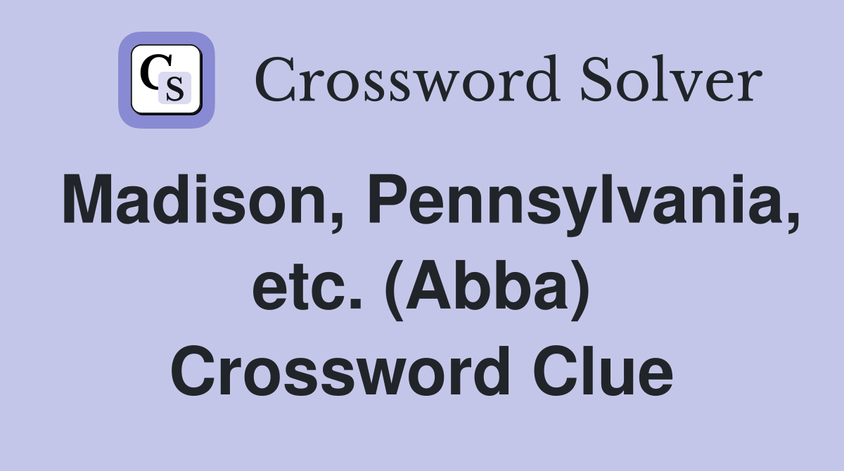 Madison, Pennsylvania, etc. (Abba) Crossword Clue