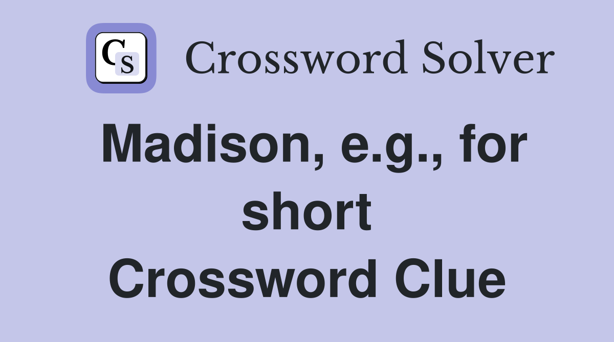 Madison, e.g., for short Crossword Clue