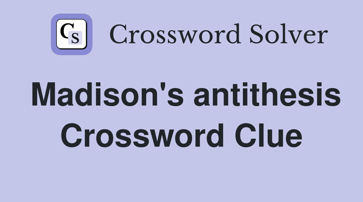 Madison's antithesis Crossword Clue