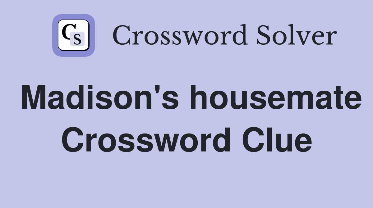 Madison's housemate Crossword Clue