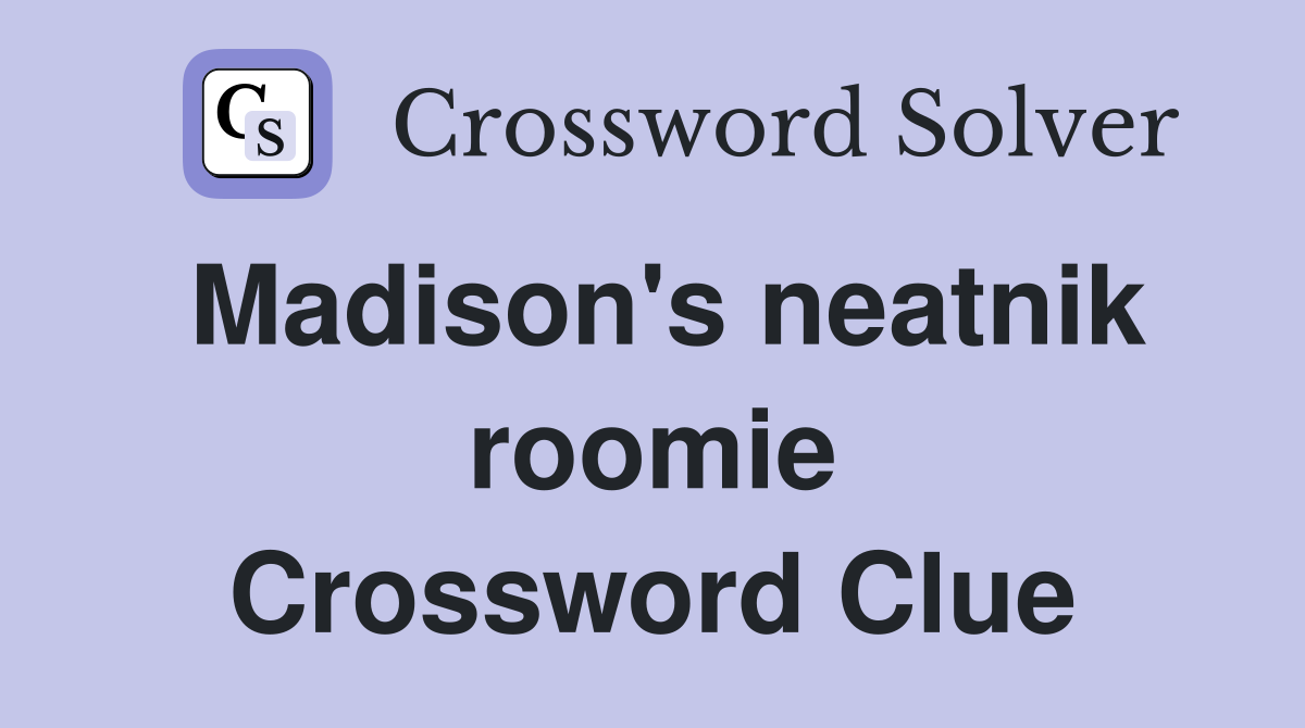 Madison's neatnik roomie Crossword Clue