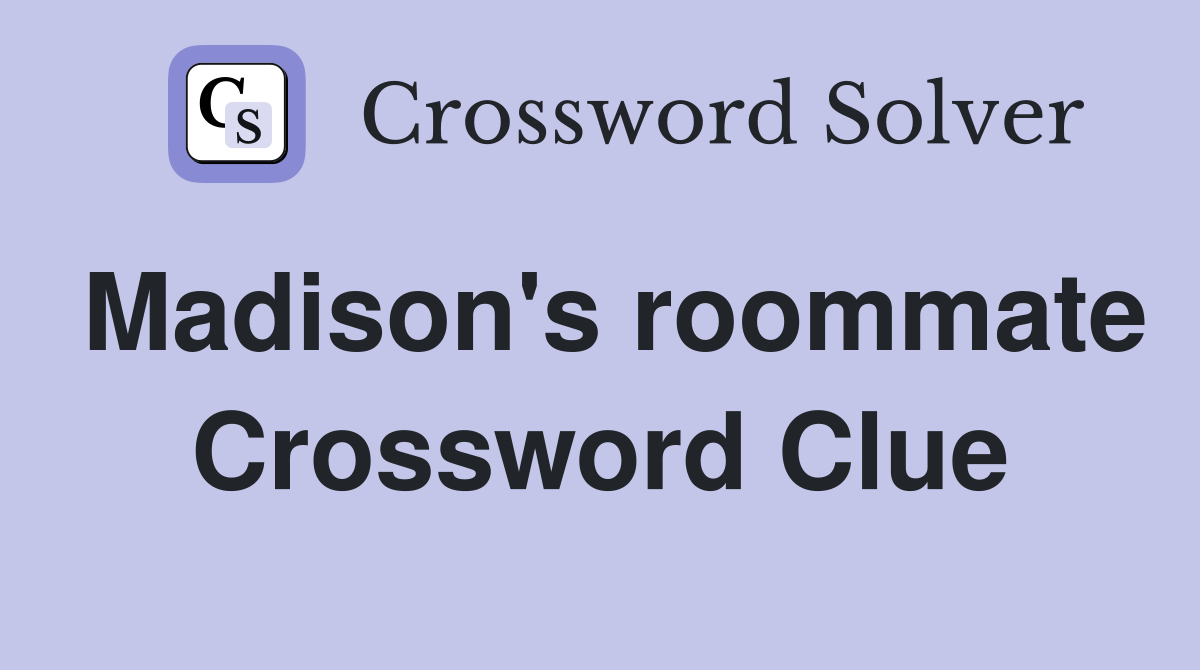Madison's roommate Crossword Clue