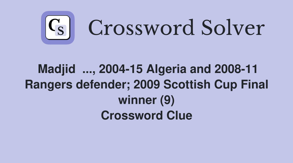 Madjid  ..., 2004-15 Algeria and 2008-11 Rangers defender; 2009 Scottish Cup Final winner (9) Crossword Clue