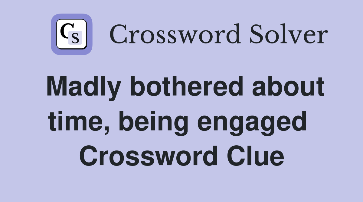 Madly bothered about time, being engaged  Crossword Clue