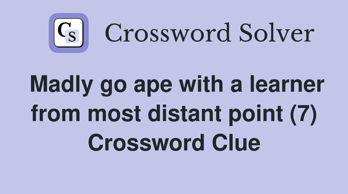 Madly go ape with a learner from most distant point (7) Crossword Clue