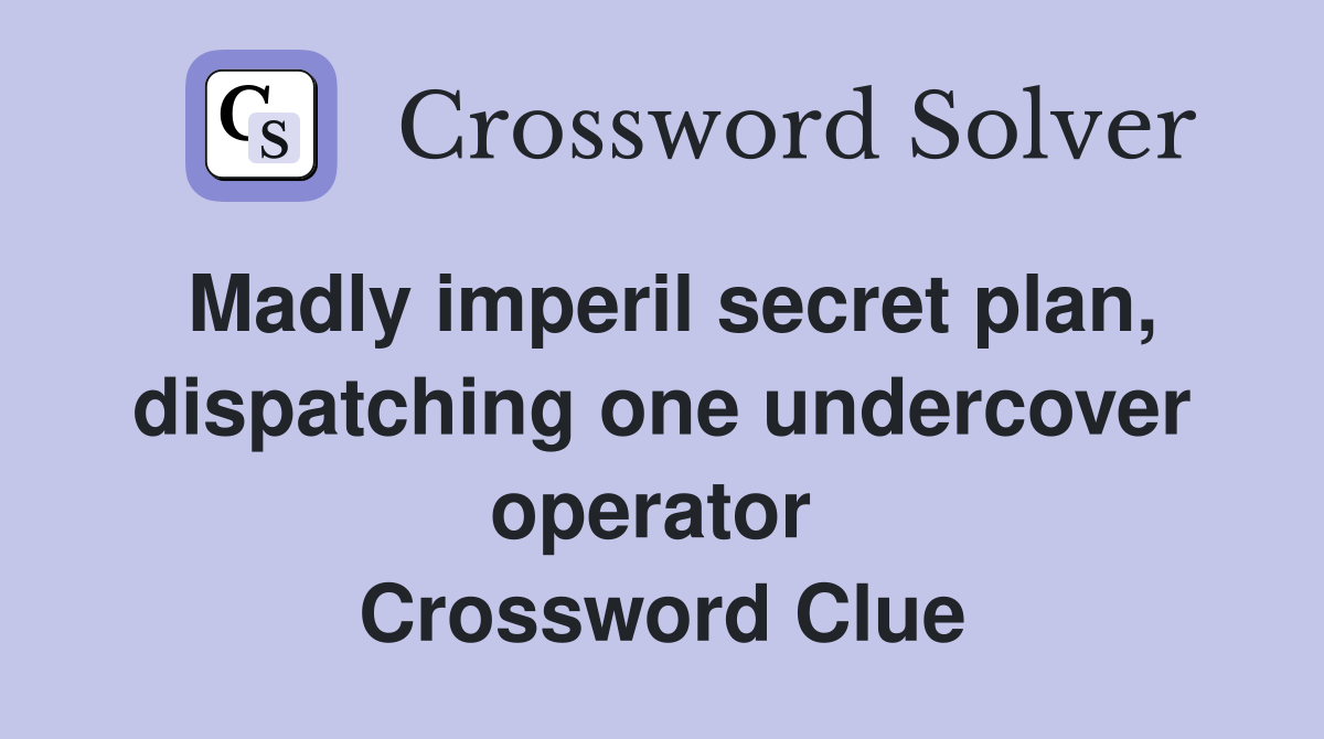 Madly imperil secret plan, dispatching one undercover operator  Crossword Clue