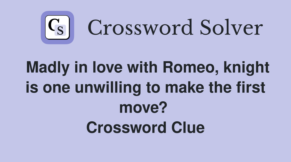 Madly in love with Romeo, knight is one unwilling to make the first move?  Crossword Clue