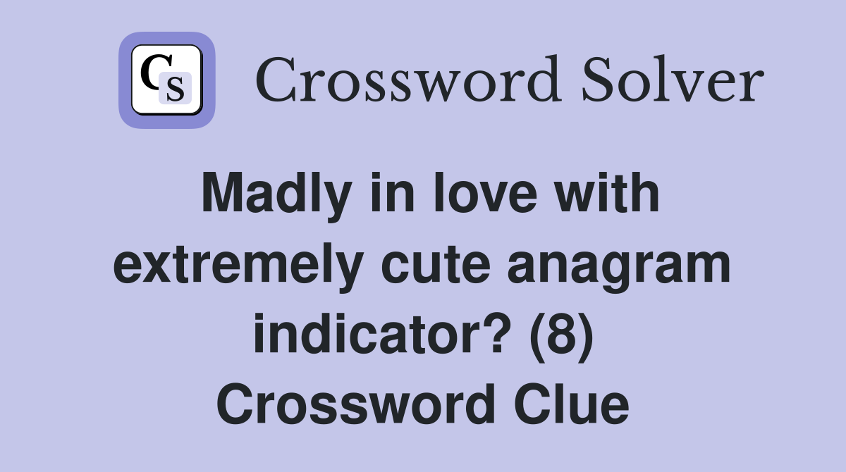 Madly in love with extremely cute anagram indicator? (8) Crossword Clue
