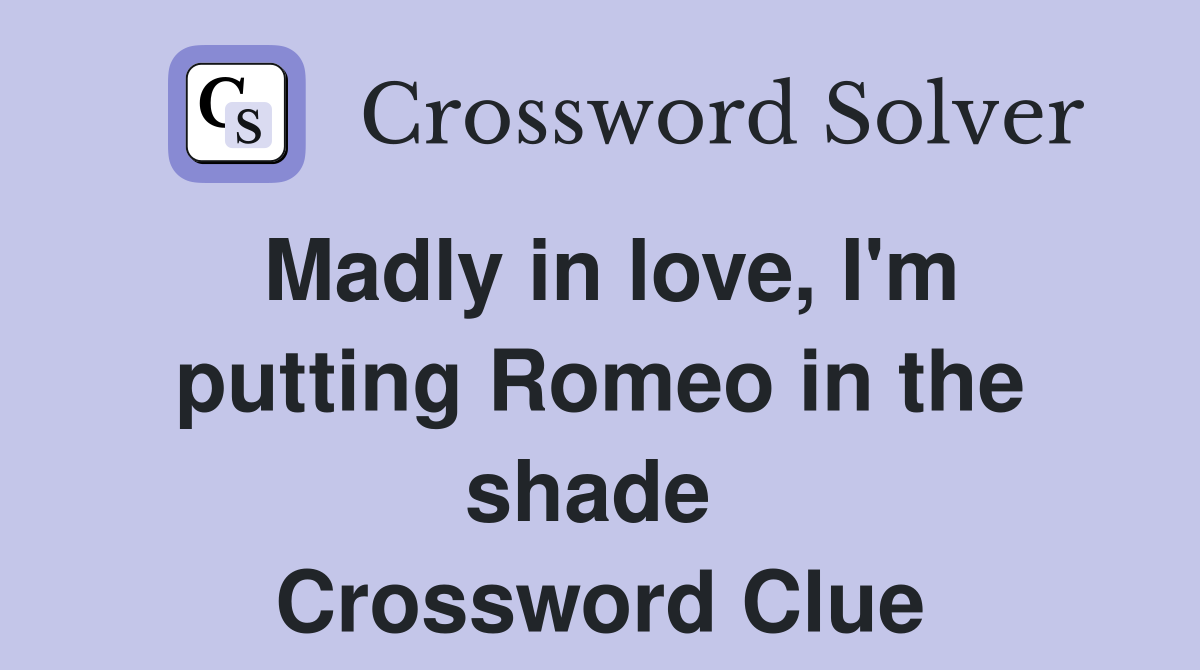 Madly in love, I'm putting Romeo in the shade  Crossword Clue