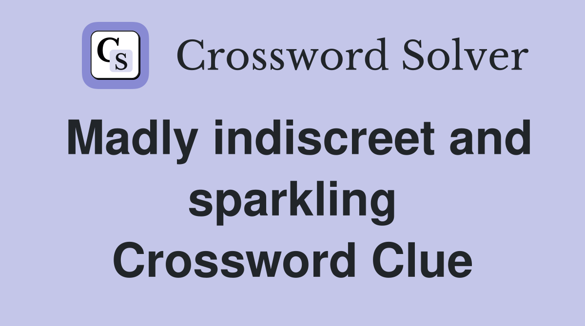 Madly indiscreet and sparkling Crossword Clue